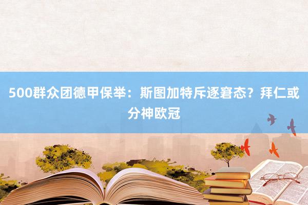 500群众团德甲保举：斯图加特斥逐窘态？拜仁或分神欧冠