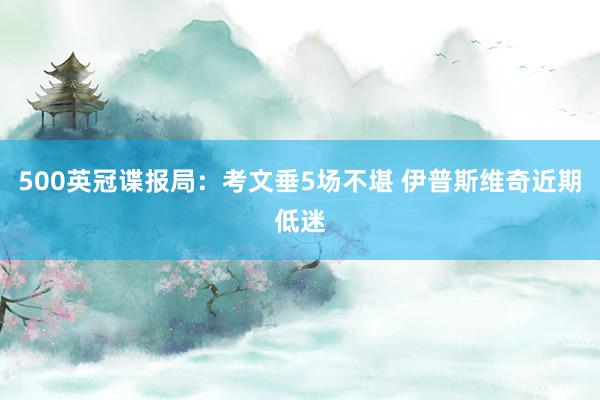 500英冠谍报局：考文垂5场不堪 伊普斯维奇近期低迷