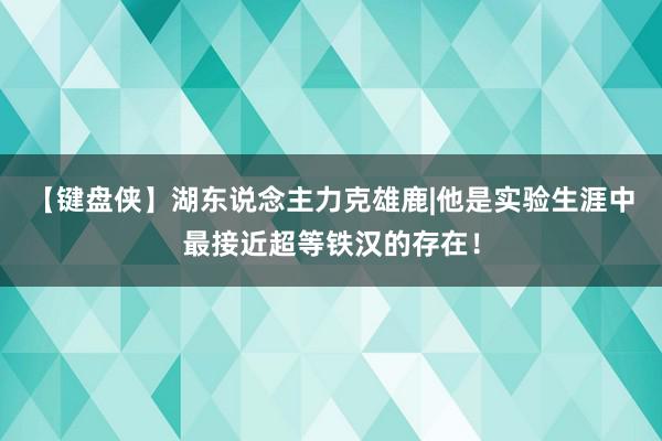 【键盘侠】湖东说念主力克雄鹿|他是实验生涯中最接近超等铁汉的存在！