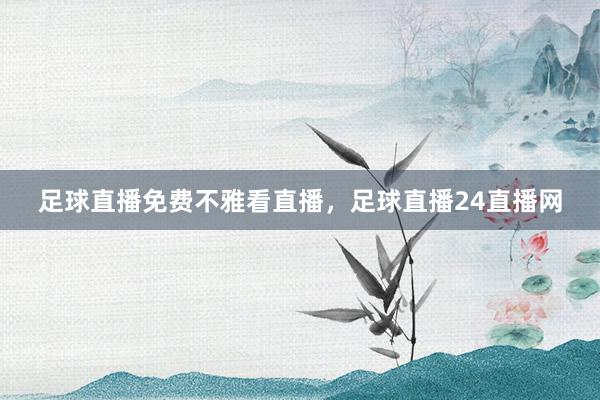 足球直播免费不雅看直播，足球直播24直播网