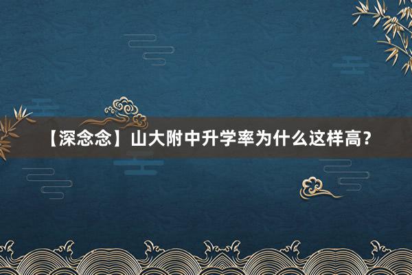 【深念念】山大附中升学率为什么这样高？