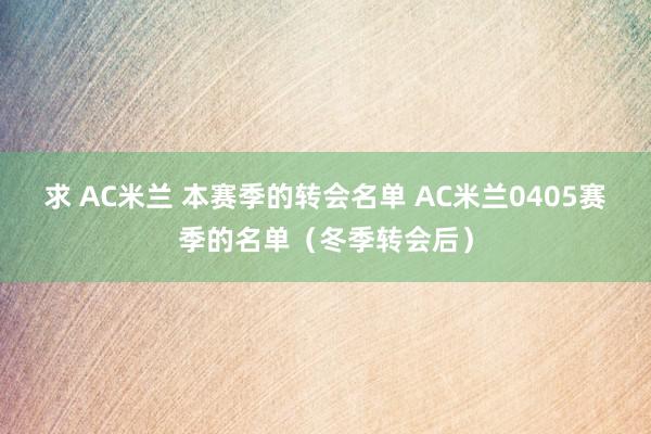 求 AC米兰 本赛季的转会名单 AC米兰0405赛季的名单（冬季转会后）